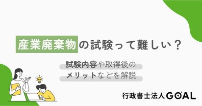 産業廃棄物の試験って難しい？試験内容や取得後のメリットなどを解説｜行政書士法人GOAL