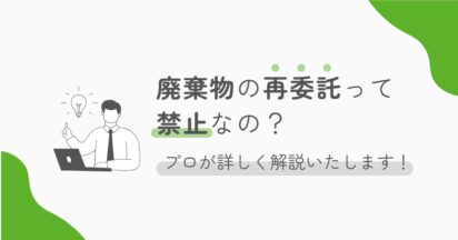 廃棄物の再委託って原則禁止なの？プロが詳しく解説いたします！
