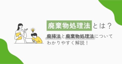 廃棄物処理法って何？わかりやすく廃掃法と廃棄物処理法について解説！